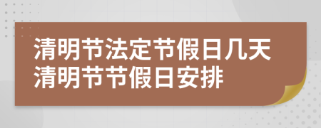 清明节法定节假日几天清明节节假日安排