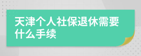 天津个人社保退休需要什么手续