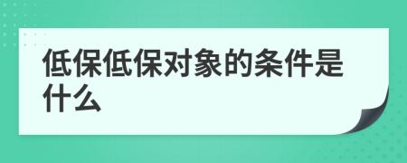 低保低保对象的条件是什么