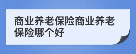 商业养老保险商业养老保险哪个好