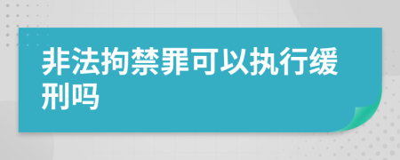 非法拘禁罪可以执行缓刑吗