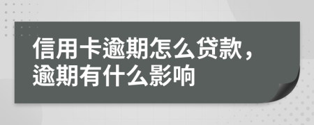 信用卡逾期怎么贷款，逾期有什么影响