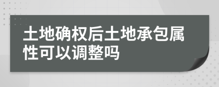 土地确权后土地承包属性可以调整吗