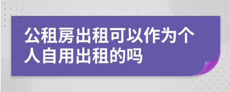 公租房出租可以作为个人自用出租的吗