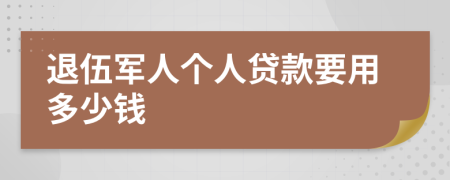 退伍军人个人贷款要用多少钱