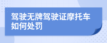 驾驶无牌驾驶证摩托车如何处罚