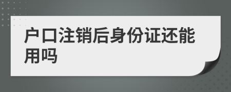 户口注销后身份证还能用吗