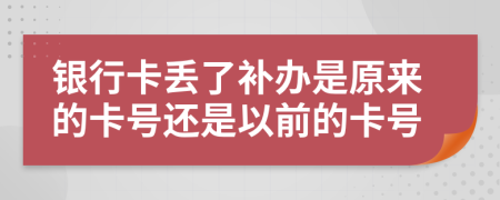 银行卡丢了补办是原来的卡号还是以前的卡号