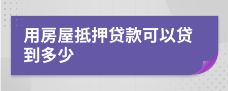 用房屋抵押贷款可以贷到多少