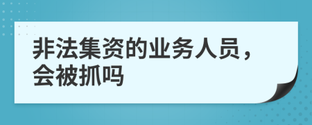 非法集资的业务人员，会被抓吗