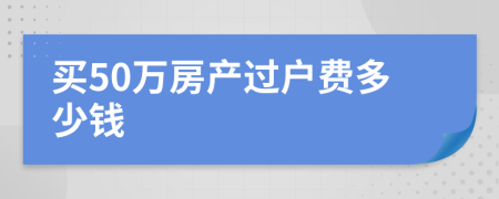 买50万房产过户费多少钱