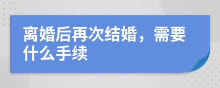 离婚后再次结婚，需要什么手续