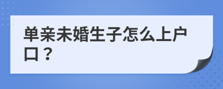 单亲未婚生子怎么上户口？