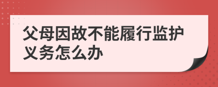 父母因故不能履行监护义务怎么办