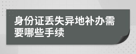 身份证丢失异地补办需要哪些手续