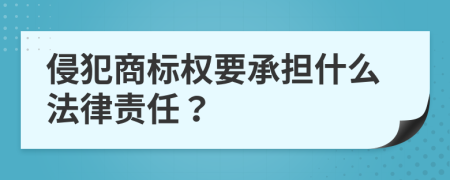 侵犯商标权要承担什么法律责任？