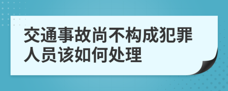 交通事故尚不构成犯罪人员该如何处理