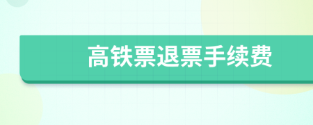 高铁票退票手续费