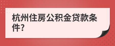 杭州住房公积金贷款条件?