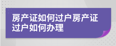 房产证如何过户房产证过户如何办理