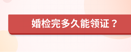 婚检完多久能领证？