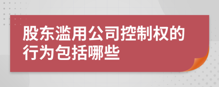 股东滥用公司控制权的行为包括哪些