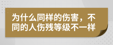 为什么同样的伤害，不同的人伤残等级不一样