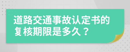 道路交通事故认定书的复核期限是多久？