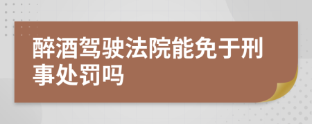 醉酒驾驶法院能免于刑事处罚吗