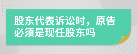 股东代表诉讼时，原告必须是现任股东吗