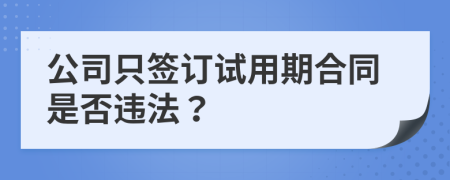 公司只签订试用期合同是否违法？