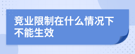 竞业限制在什么情况下不能生效