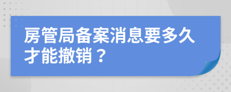 房管局备案消息要多久才能撤销？