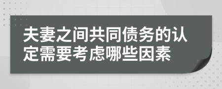 夫妻之间共同债务的认定需要考虑哪些因素