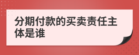 分期付款的买卖责任主体是谁