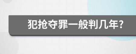 犯抢夺罪一般判几年?