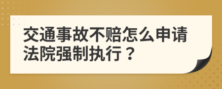 交通事故不赔怎么申请法院强制执行？