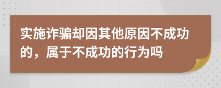 实施诈骗却因其他原因不成功的，属于不成功的行为吗