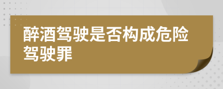 醉酒驾驶是否构成危险驾驶罪