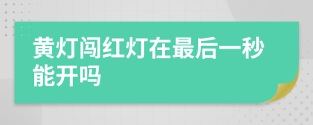 黄灯闯红灯在最后一秒能开吗