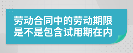 劳动合同中的劳动期限是不是包含试用期在内