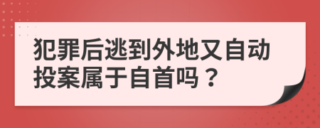 犯罪后逃到外地又自动投案属于自首吗？