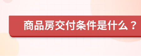 商品房交付条件是什么？