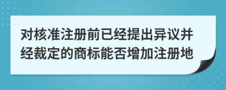 对核准注册前已经提出异议并经裁定的商标能否增加注册地