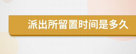 派出所留置时间是多久