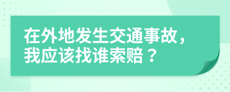 在外地发生交通事故，我应该找谁索赔？