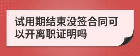 试用期结束没签合同可以开离职证明吗