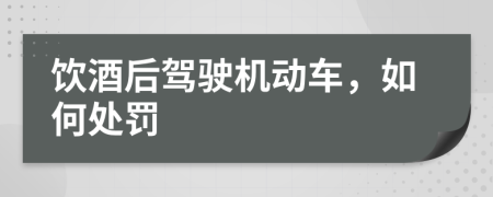 饮酒后驾驶机动车，如何处罚