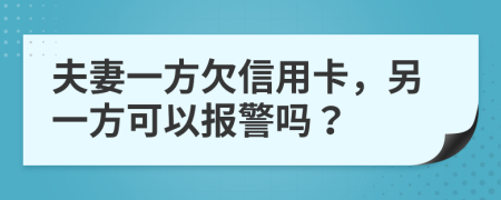 夫妻一方欠信用卡，另一方可以报警吗？