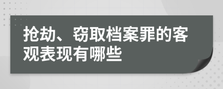 抢劫、窃取档案罪的客观表现有哪些